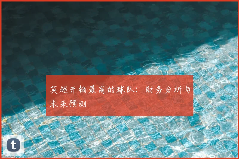 英超开销最高的球队:财务分析与未来预测