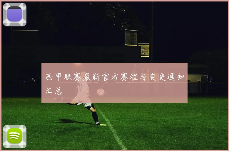 西甲联赛最新官方赛程与变更通知汇总