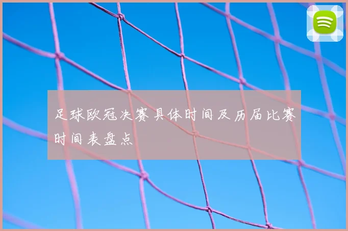 足球欧冠决赛具体时间及历届比赛时间表盘点