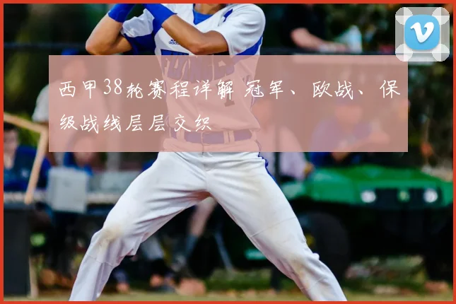 西甲38轮赛程详解 冠军、欧战、保级战线层层交织
