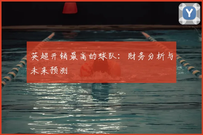 英超开销最高的球队:财务分析与未来预测