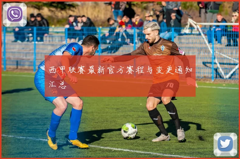 西甲联赛最新官方赛程与变更通知汇总