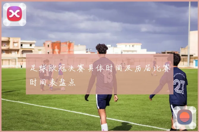 足球欧冠决赛具体时间及历届比赛时间表盘点