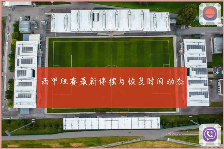 西甲联赛最新停摆与恢复时间动态